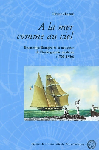 Livrenpoche : A la mer comme au ciel. Beautemps-Beaupré et la naissance de l'hydrographie moderne - Olivier Chapuis - Livre