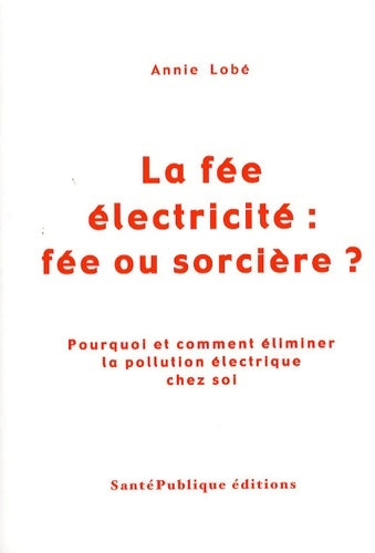 Livrenpoche : La fée électricité : Fée ou sorcière ?: pourquoi et comment éliminer la pollution électrique chez soi - Annie Lobé - Livre
