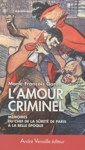 Livrenpoche : L'Amour criminel : Les mémoires du chef de la Sûreté de Paris à la Belle époque - Marie-François Goron - Livre