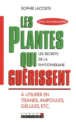 Livrenpoche : Les plantes qui guérissent : A utiliser en tisanes ampoules gélules ec. T - Sophie Lacoste - Livre