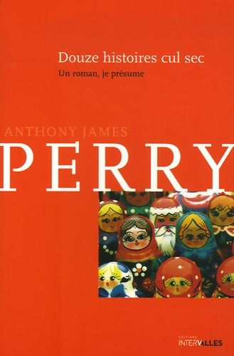 Livrenpoche : Douze histoires cul-sec : Un roman je présume - Anthony James Perry - Livre