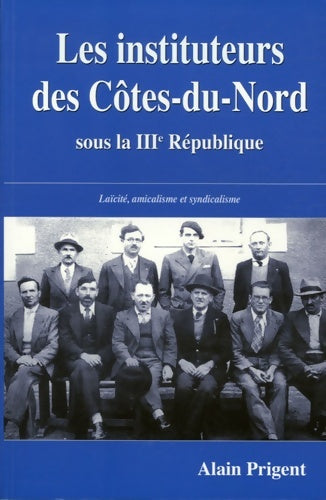 Livrenpoche : Les instituteurs des Côtes-du-Nord : Laïcité amicalisme et syndicalisme sous la IIIe République - Alain Prigent - Livre