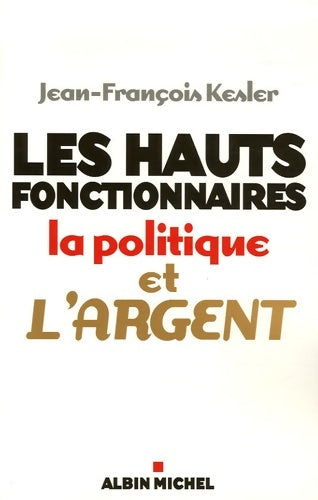 Livrenpoche : Les Hauts fonctionnaires la politique et l'argent : Grandeur et décadence de l'Etat républicain - Jean-François Kesler - Livre