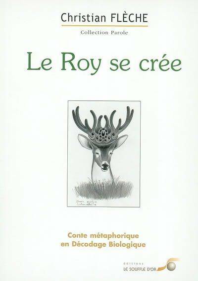 Livrenpoche : Le roy se crée : Conte métaphorique en décodage biologique - Christian Flèche - Livre