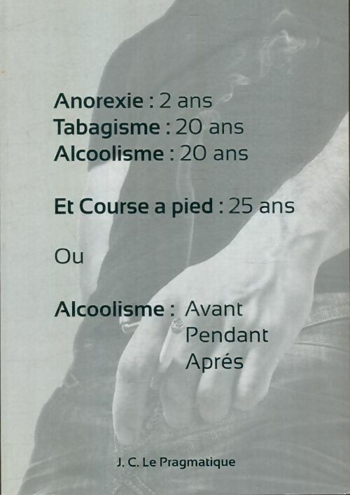 Livrenpoche : Anorexie : 2ans, Tabagisme : 20 ans, Alcoolisme : 20 ans, etc... - J.C. Le Pragmatique - Livre