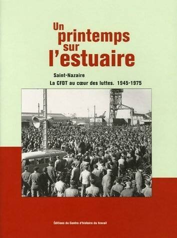 Un Printemps sur l'estuaire : Saint-Nazaire la CFDT au coeur des luttes 1945-1975 - Centre D'Histoire Du Travail De Nantes - Livre