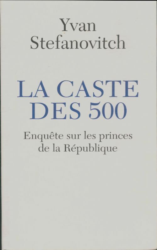 Livrenpoche : La caste de 500 : Enquête sur les princes de la République - Yvan Stefanovitch - Livre