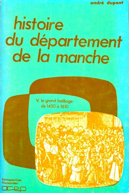 Livrenpoche : Histoire du département de la Manche Tome V : Le grand bailliage de 1450 à 1610 - André Dupont - Livre