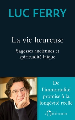 Livrenpoche : La vie heureuse : Sagesses anciennes et spiritualité laïque - Luc Ferry - Livre