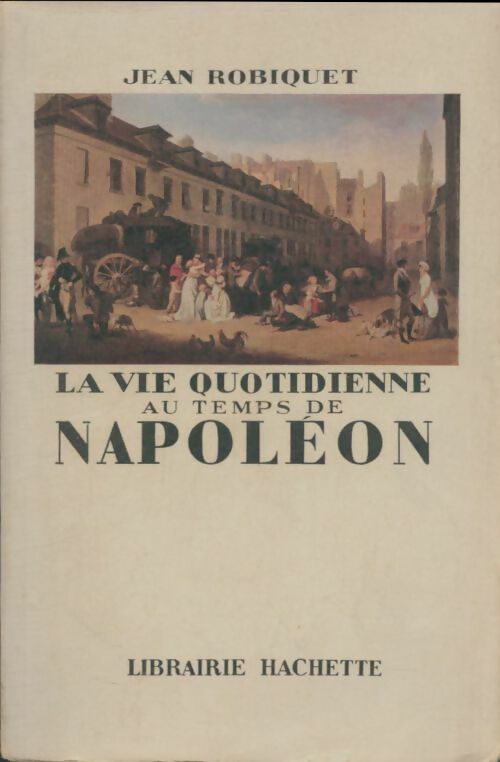 Livrenpoche : La vie quotidienne au temps de Napoléon - Jean Robiquet - Livre