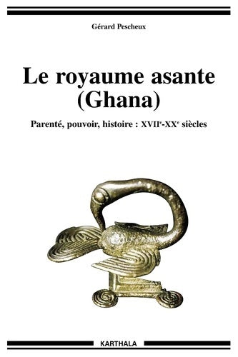 Livrenpoche : Le Royaume Asante  : Parenté - Pouvoir - Histoire : XVIIe-XXe siècles - Gérard Pescheux - Livre
