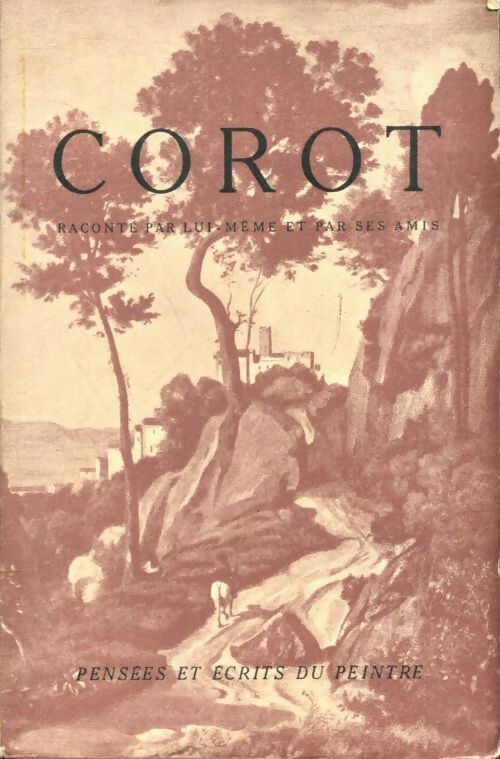 Corot raconté par lui-même et par ses amis : Pensées et écrits du peintre. - Collectif -  Les grands artistes vus par eux-mêmes et par leurs amis - Livre