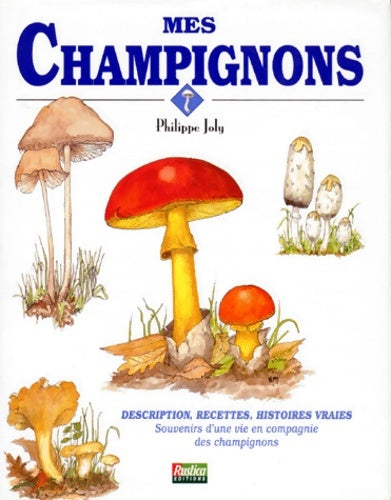 Livrenpoche : Mes champignons. Description recettes histoires vraies. Souvenirs d'une vie en compagnie des champignons - Philippe Joly - Livre