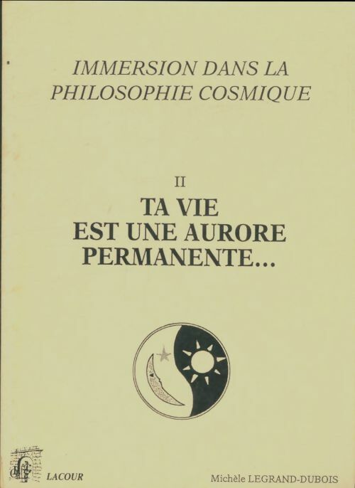 Livrenpoche : Immersion dans la philosophie cosmique Tome II : Ta vie est une aurore permanente - Michèle Legrand-Dubois - Livre