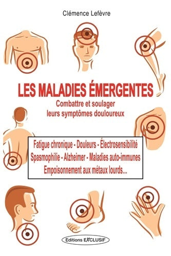 Livrenpoche : Maladies émergentes : Combattre et soulager leurs symptômes douloureux: Fatigue chronique Douleurs électrosensibilité Spasmophilie Alzheimer.... - Clémence Lefèvre - Livre
