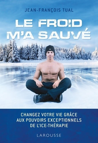 Le froid m'a sauvé : Changez votre vie grâce aux pouvoirs exceptionnels de l'icethérapie - Jean-François TUAL -  Larousse GF - Livre
