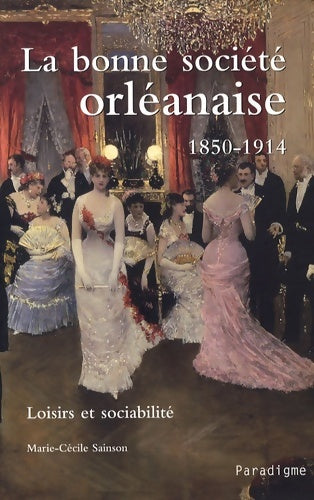 Livrenpoche : La bonne société orléanaise 1850-1914 : Loisirs et sociabilité - Marie-Cécile Sainson - Livre
