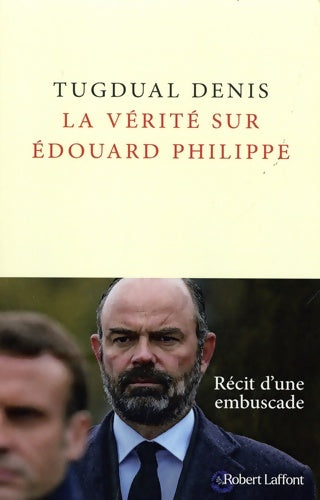 Livrenpoche : La Vérité sur Édouard Philippe - Tugdual Denis - Livre