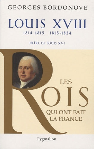 Livrenpoche : Les Rois qui ont fait la France - Louis XVIII 1814-1815 et 1815-1824 : Frère de Louis XVI - Georges Bordonove - Livre