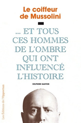 Livrenpoche : Le coiffeur de Mussolini - et tous ces hommes de l'ombre qui ont influencé l'Histoire - Delphine Gaston-Sloan - Livre