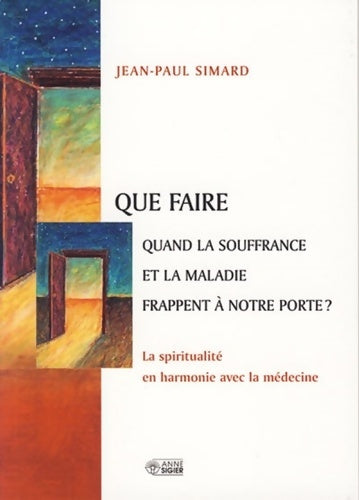 Livrenpoche : Que faire quand la souffrance et la maladie frappent à notre porte ? : La spiritualité en harmonie avec la médecine - Jean-Paul Simard - Livre
