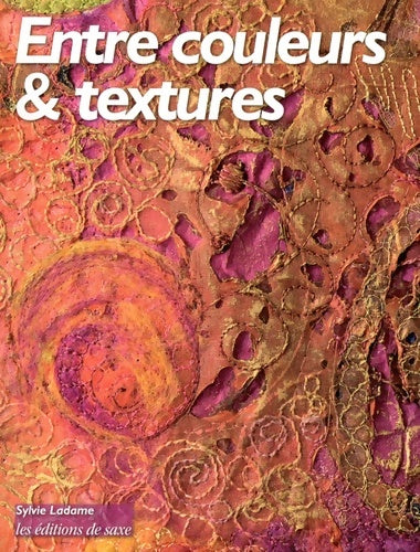 Entre couleurs et textures - Sylvie Ladame -  Saxe GF - Livre