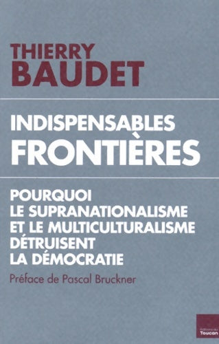 Livrenpoche : Indispensables frontières : Pourquoi le supranationalisme et le multiculturalisme détruisent l'état de droit - BAUDET-T - Livre