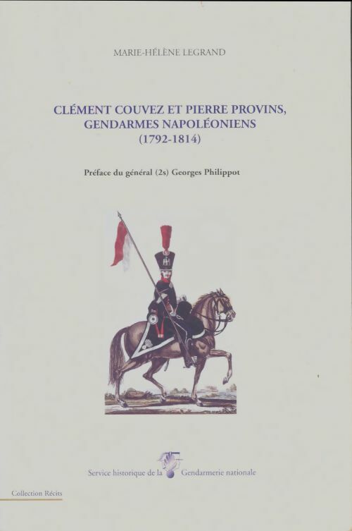 Clément Couvez et Pierre Provins, gendarmes napoléoniens - Marie-Hélène Legrand -  Service historique de la gendarmerie nationale - Livre