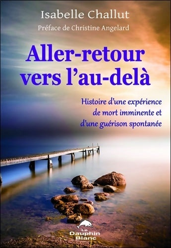 Livrenpoche : Aller-retour vers l'au-delà - Histoire d'une expérience de mort imminente et d'une guérison spontanée - Isabelle Challut - Livre