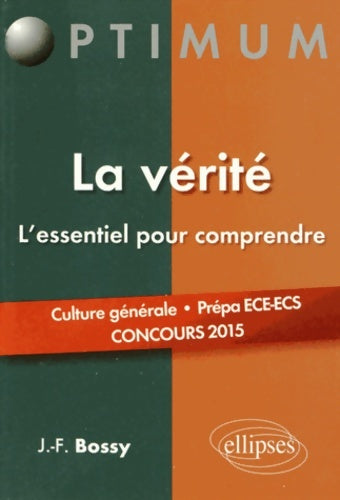 Livrenpoche : La Vérité l'Essentiel pour Comprendre. Culture Générale Prépa ECE-ECS Concours 2015 - Jean-François Bossy - Livre