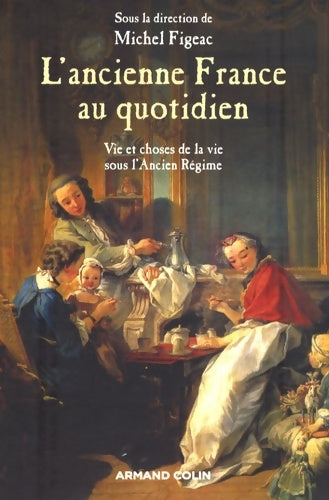 Livrenpoche : L'ancienne France au quotidien : La vie et les choses de la vie sous l'Ancien Régime - Michel Figeac - Livre