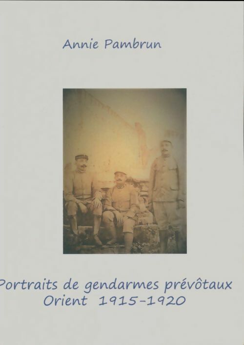 Livrenpoche : Portraits de gendarmes prévôtaux orient 1915-1920 - Annie Pambrun - Livre
