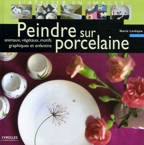Livrenpoche : PEINDRE SUR PORCELAINE. ANIMAUX VEGETAUX MOTIFS GRAPHIQUESET ENFANTINS : ANIMAUX VEGETAUX MOTIFS GRAPHIQUES ET ENFANTINS - LEVEQUE M. - Livre