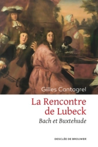 Livrenpoche : La Rencontre de Lubeck : Bach et Buxtehude - Gilles Cantagrel - Livre