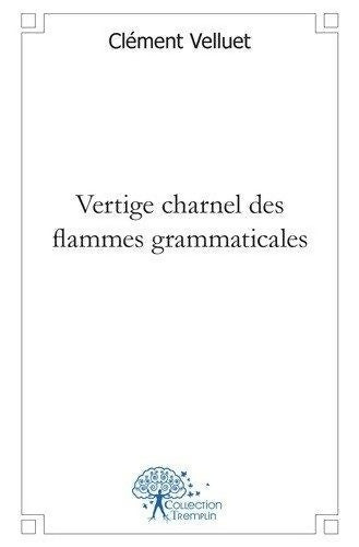 Livrenpoche : Vertige charnel des flammes grammaticales - Clément Velluet - Livre