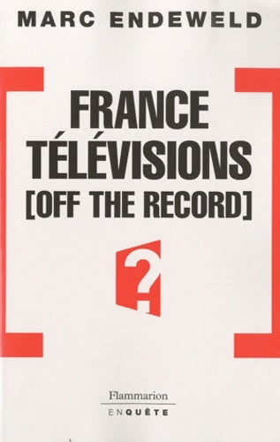 Livrenpoche : France Télévisions off the record : HISTOIRES secrètes D'UNE télé PUBLIQUE SOUS INFLUENCES - Marc Endeweld - Livre