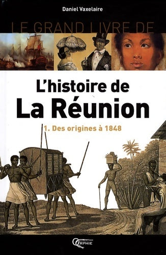 Livrenpoche : Le grand livre de l'histoire de la Réunion : Volume 1 Des origines à 1848 - Daniel Vaxelaire - Livre