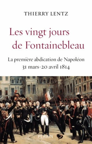 Livrenpoche : Les vingt jours de Fontainebleau : La première abdication de Napoléon 31 mars 20 avril 1814 - Thierry Lentz - Livre
