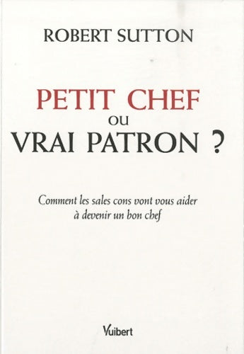Livrenpoche : Petit chef ou vrai patron ? : Comment les sales cons vont vous aider à devenir un bon chef - Robert Sutton - Livre