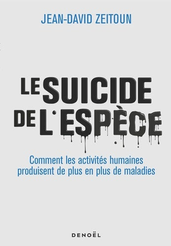Livrenpoche : Le Suicide de l'espèce : Comment les activités humaines produisent de plus en plus de maladies - Jean-David Zeitoun - Livre