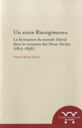 Livrenpoche : Un autre risorgimento : La formation du monde libéral dans le royaume des Deux-Siciles - Pierre-Marie Delpu - Livre