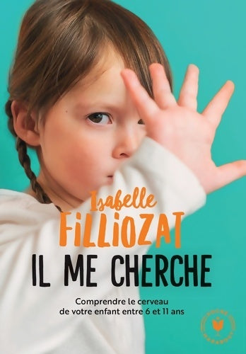 Livrenpoche : Il me cherche : Comprendre le cerveau de votre enfant entre 6 et 11 ans - Isabelle Filliozat - Livre