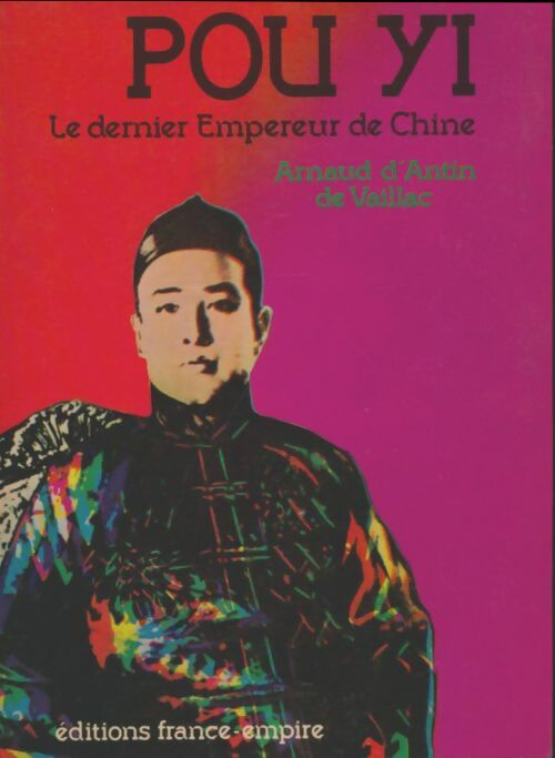 Pou Yi le dernier empereur de Chine - Arnaud D'Antin De Vaillac -  France-Empire GF - Livre