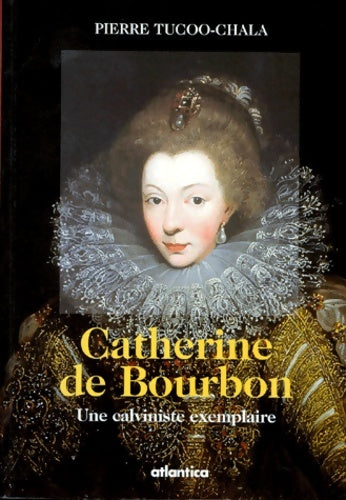 Livrenpoche : Catherine de Bourbon : Une calviniste exemplaire - Pierre Tucoo-Chala - Livre
