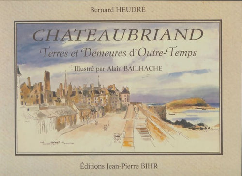 Chateaubriand : Terres et demeures d'outre-temps - Bernard Heudré -  Jean-Pierre Bihr - Livre