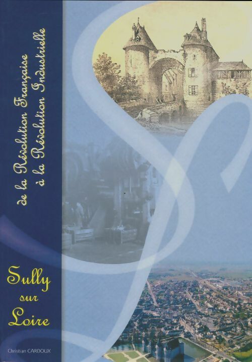 Livrenpoche : Sully-sur-Loire : De la révolution française à la révolution industrielle - Christian Cardoux - Livre