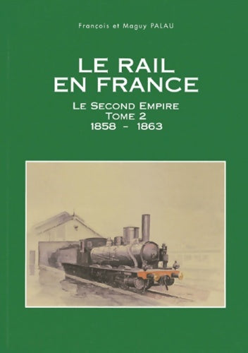 Livrenpoche : Le rail en France. Tome II Le Second Empire 1858-1863 - François Palau - Livre