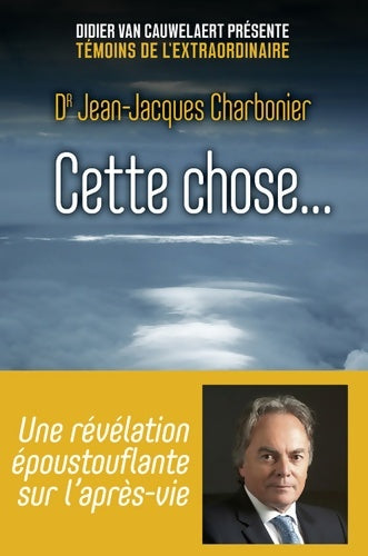 Livrenpoche : Cette chose... : Une révélation époustouflante sur l'après-vie - Jean-Jacques Charbonier - Livre