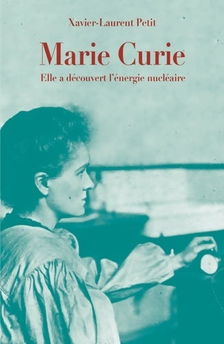 Livrenpoche : MARIE CURIE  : ELLE A DECOUVERT L'ENERGIE NUCLEAIRE - Xavier-Laurent Petit - Livre