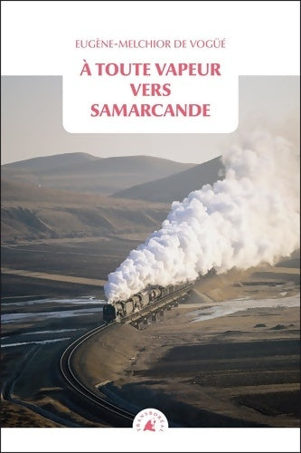 Livrenpoche : A toute vapeur vers Samarcande / Le chemin de fer transcaspien - Eugène-Melchior De Vogüé - Livre
